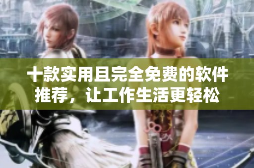 十款实用且完全免费的软件推荐，让工作生活更轻松