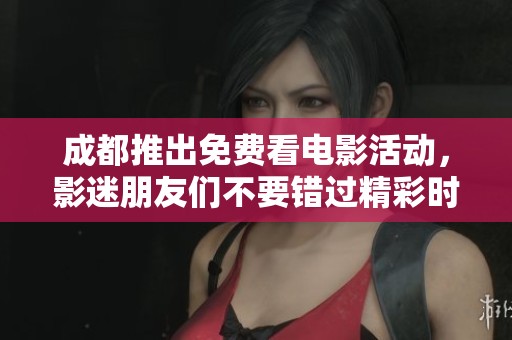 成都推出免费看电影活动，影迷朋友们不要错过精彩时光