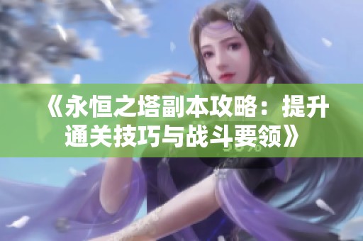 《永恒之塔副本攻略：提升通关技巧与战斗要领》