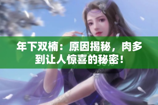 年下双楠：原因揭秘，肉多到让人惊喜的秘密！