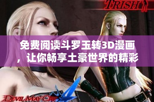 免费阅读斗罗玉转3D漫画，让你畅享土豪世界的精彩冒险！