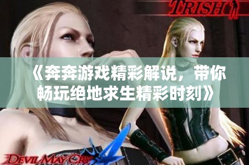 《奔奔游戏精彩解说，带你畅玩绝地求生精彩时刻》