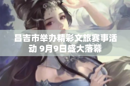 昌吉市举办精彩文旅赛事活动 9月9日盛大落幕