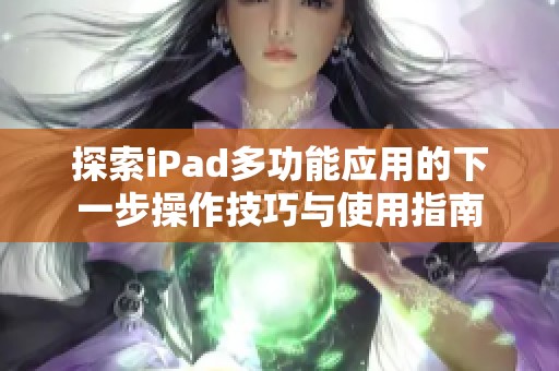 探索iPad多功能应用的下一步操作技巧与使用指南