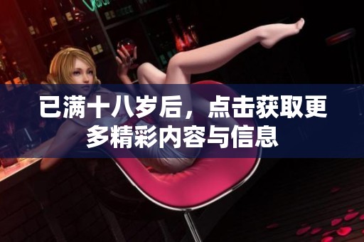已满十八岁后，点击获取更多精彩内容与信息