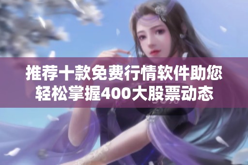 推荐十款免费行情软件助您轻松掌握400大股票动态