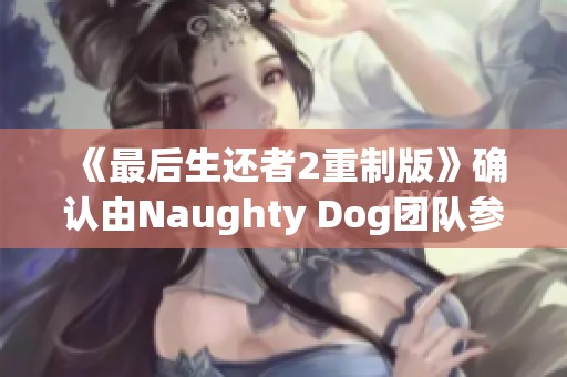 《最后生还者2重制版》确认由Naughty Dog团队参与开发