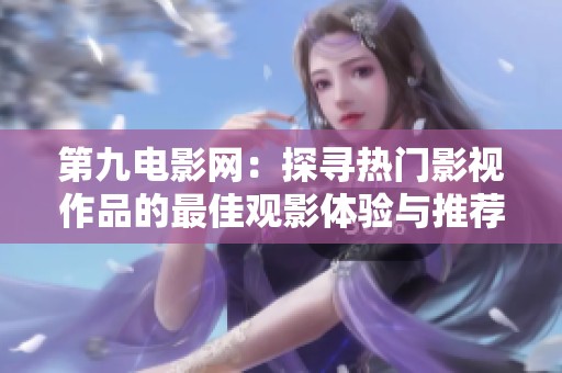 第九电影网：探寻热门影视作品的最佳观影体验与推荐