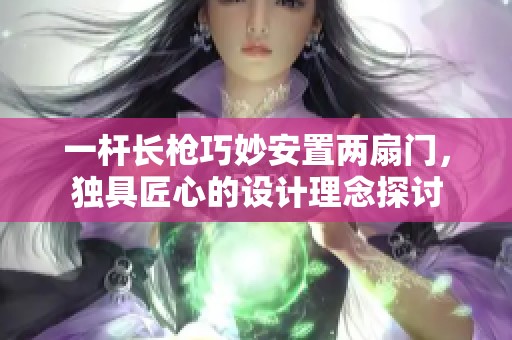 一杆长枪巧妙安置两扇门，独具匠心的设计理念探讨