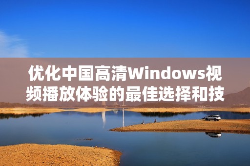优化中国高清Windows视频播放体验的最佳选择和技巧