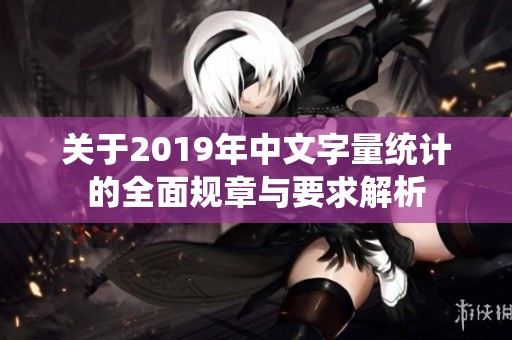 关于2019年中文字量统计的全面规章与要求解析