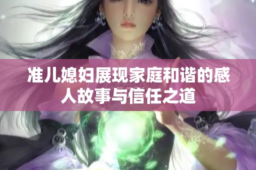准儿媳妇展现家庭和谐的感人故事与信任之道