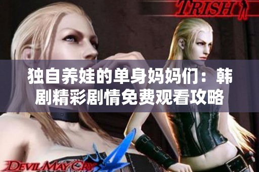 独自养娃的单身妈妈们：韩剧精彩剧情免费观看攻略