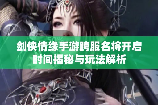 剑侠情缘手游跨服名将开启时间揭秘与玩法解析