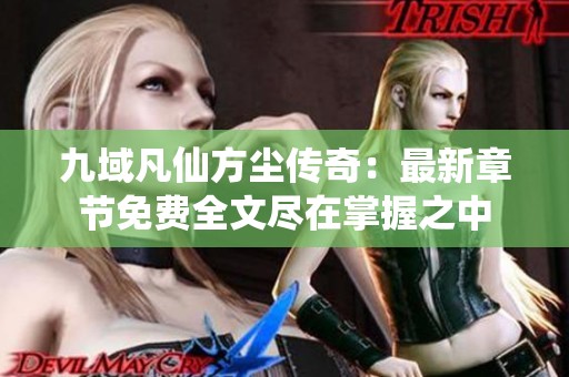 九域凡仙方尘传奇：最新章节免费全文尽在掌握之中
