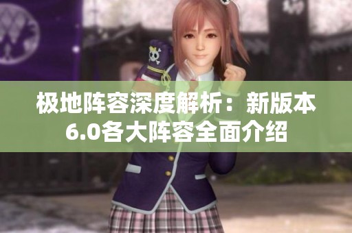 极地阵容深度解析：新版本6.0各大阵容全面介绍