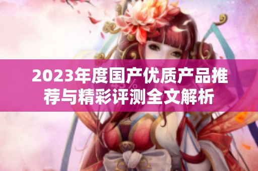 2023年度国产优质产品推荐与精彩评测全文解析