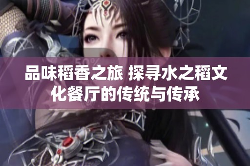 品味稻香之旅 探寻水之稻文化餐厅的传统与传承