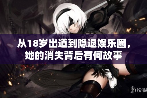 从18岁出道到隐退娱乐圈，她的消失背后有何故事