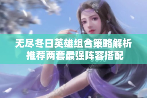 无尽冬日英雄组合策略解析 推荐两套最强阵容搭配