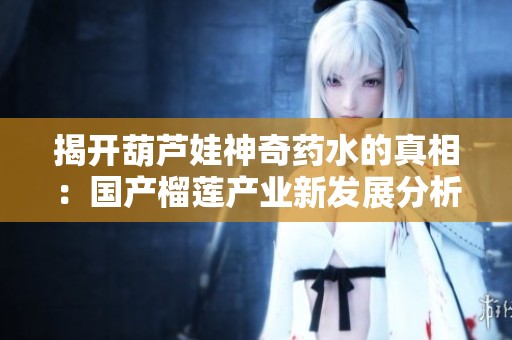 揭开葫芦娃神奇药水的真相：国产榴莲产业新发展分析