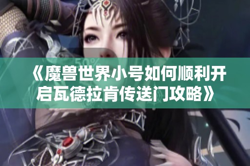 《魔兽世界小号如何顺利开启瓦德拉肯传送门攻略》