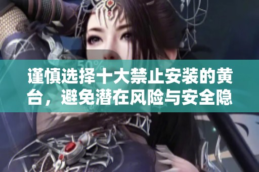 谨慎选择十大禁止安装的黄台，避免潜在风险与安全隐患
