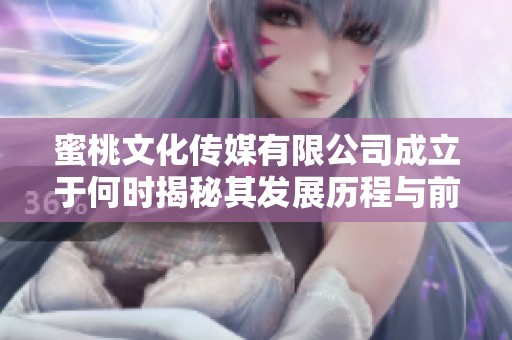 蜜桃文化传媒有限公司成立于何时揭秘其发展历程与前景