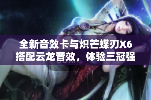 全新音效卡与炽芒蝶刃X6搭配云龙音效，体验三冠强力组合