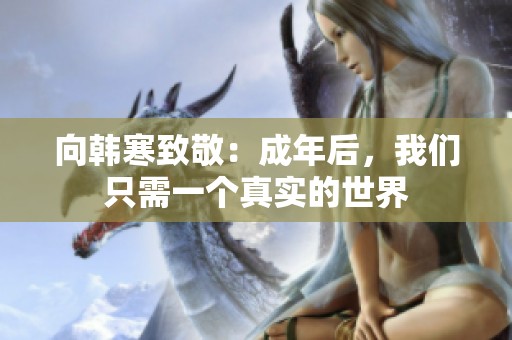 向韩寒致敬：成年后，我们只需一个真实的世界