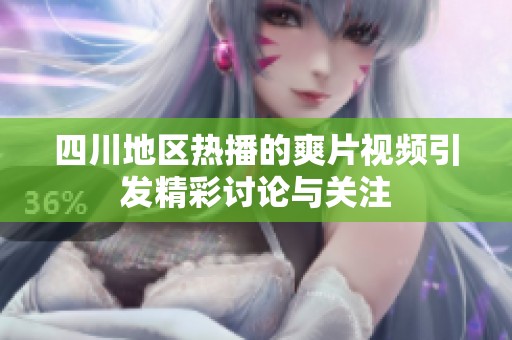 四川地区热播的爽片视频引发精彩讨论与关注