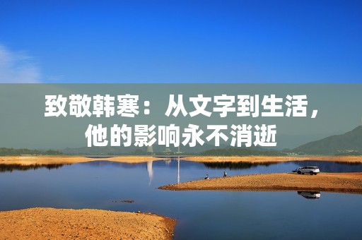 致敬韩寒：从文字到生活，他的影响永不消逝