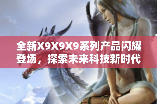 全新X9X9X9系列产品闪耀登场，探索未来科技新时代