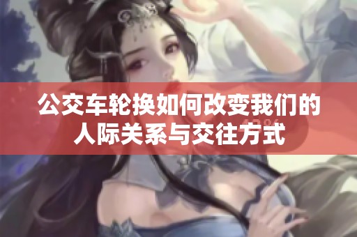 公交车轮换如何改变我们的人际关系与交往方式