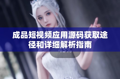 成品短视频应用源码获取途径和详细解析指南