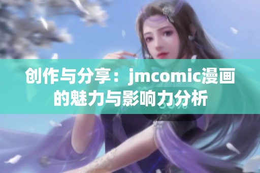 创作与分享：jmcomic漫画的魅力与影响力分析
