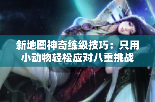 新地图神奇练级技巧：只用小动物轻松应对八重挑战
