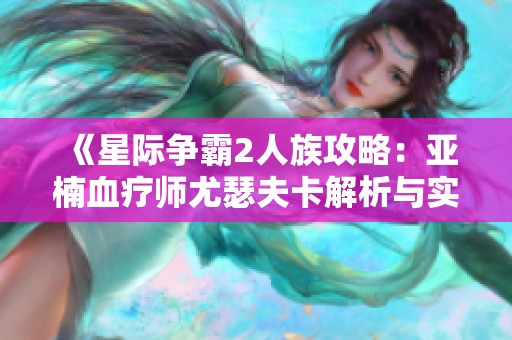 《星际争霸2人族攻略：亚楠血疗师尤瑟夫卡解析与实用技巧》