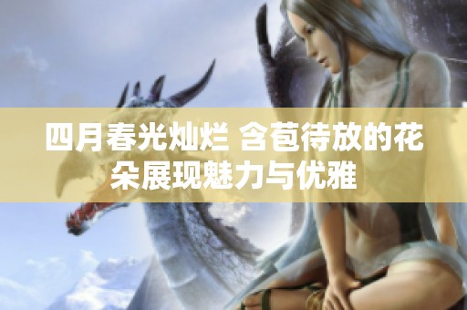 四月春光灿烂 含苞待放的花朵展现魅力与优雅