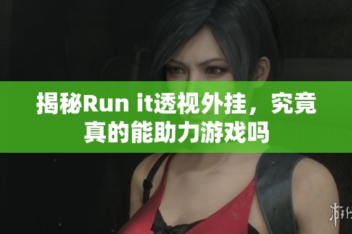揭秘Run it透视外挂，究竟真的能助力游戏吗