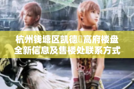 杭州钱塘区凯德璟高府楼盘全新信息及售楼处联系方式揭秘