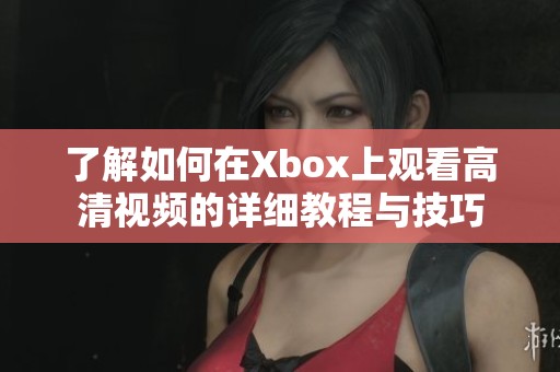 了解如何在Xbox上观看高清视频的详细教程与技巧