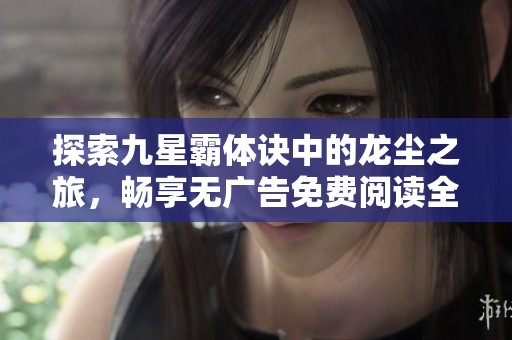 探索九星霸体诀中的龙尘之旅，畅享无广告免费阅读全集