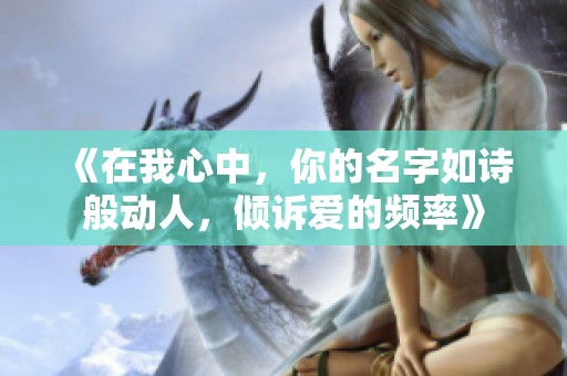 《在我心中，你的名字如诗般动人，倾诉爱的频率》