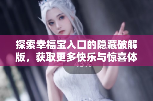 探索幸福宝入口的隐藏破解版，获取更多快乐与惊喜体验