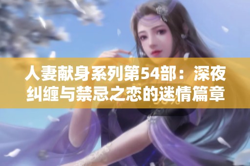 人妻献身系列第54部：深夜纠缠与禁忌之恋的迷情篇章