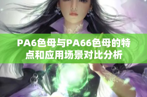 PA6色母与PA66色母的特点和应用场景对比分析