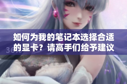 如何为我的笔记本选择合适的显卡？请高手们给予建议