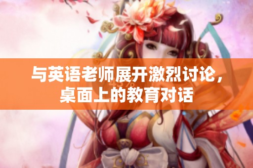 与英语老师展开激烈讨论，桌面上的教育对话