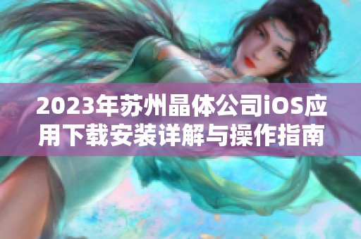 2023年苏州晶体公司iOS应用下载安装详解与操作指南